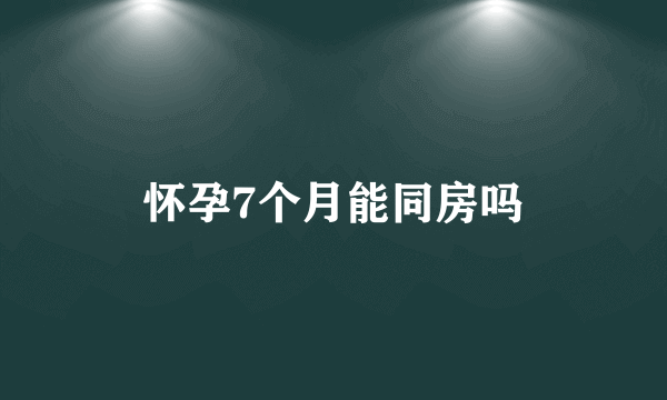 怀孕7个月能同房吗