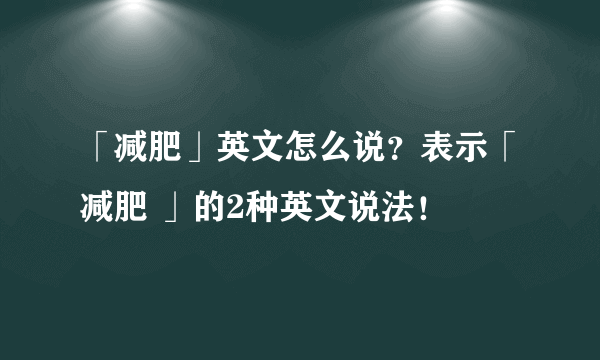 「减肥」英文怎么说？表示「减肥 」的2种英文说法！