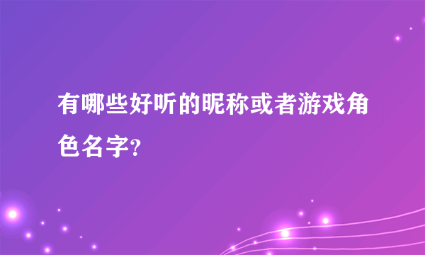 有哪些好听的昵称或者游戏角色名字？