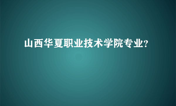 山西华夏职业技术学院专业？