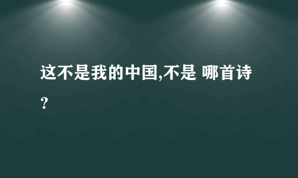 这不是我的中国,不是 哪首诗？