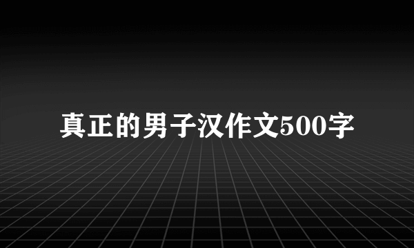 真正的男子汉作文500字