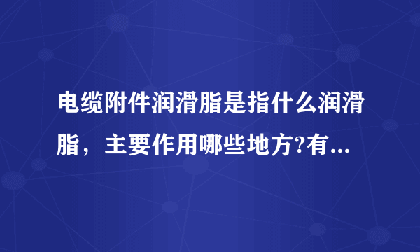 电缆附件润滑脂是指什么润滑脂，主要作用哪些地方?有什么特点？