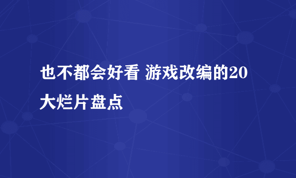 也不都会好看 游戏改编的20大烂片盘点