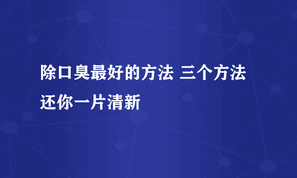 除口臭最好的方法 三个方法还你一片清新