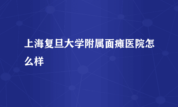 上海复旦大学附属面瘫医院怎么样