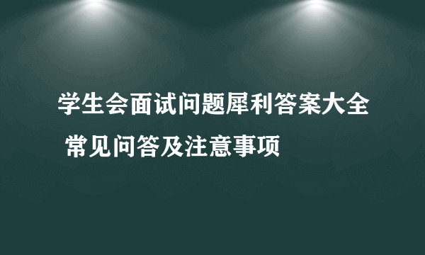 学生会面试问题犀利答案大全 常见问答及注意事项