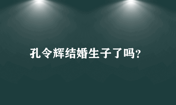 孔令辉结婚生子了吗？