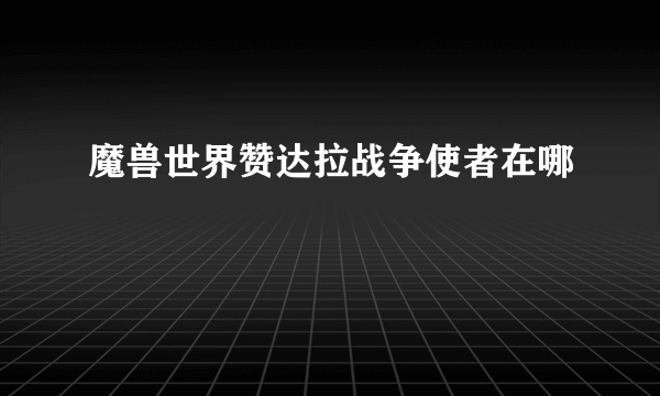 魔兽世界赞达拉战争使者在哪