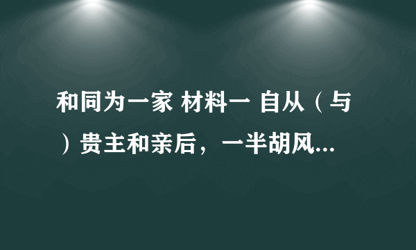 和同为一家 材料一 自从（与）贵主和亲后，一半胡风似汉家。 ——唐•陈陶《陇西行》  材料二 文皇南面坐，夷狄（北方少数民族）千群趋。献号天可汗，以覆（到）我国都。                              ——唐•柳宗元 材料三 “自古皆贵中华，贱夷狄，朕独爱之如一……” 请回答： （1）材料二中的“文皇”是唐代的哪位皇帝？ 材料三反映了他怎么样的民族政策？  （2）唐政府先后与吐蕃进行过哪两次和亲？ 和亲的影响是什么？