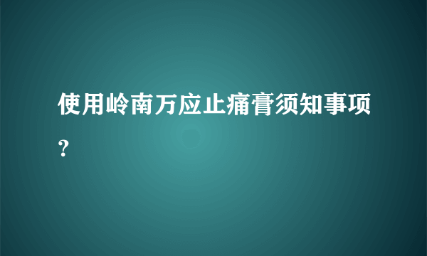 使用岭南万应止痛膏须知事项？