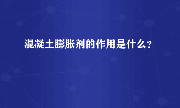 混凝土膨胀剂的作用是什么？