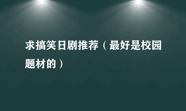 求搞笑日剧推荐（最好是校园题材的）