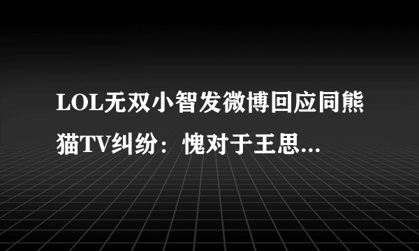 LOL无双小智发微博回应同熊猫TV纠纷：愧对于王思聪 我道义必有缺失