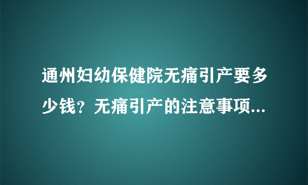 通州妇幼保健院无痛引产要多少钱？无痛引产的注意事项有什么？