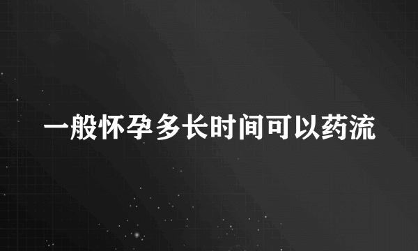 一般怀孕多长时间可以药流