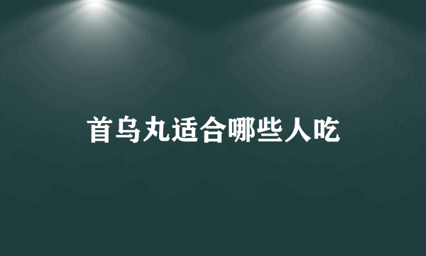 首乌丸适合哪些人吃