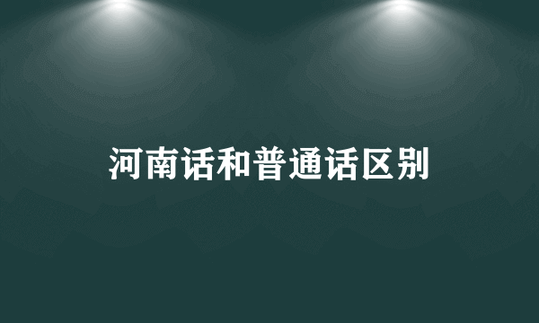 河南话和普通话区别