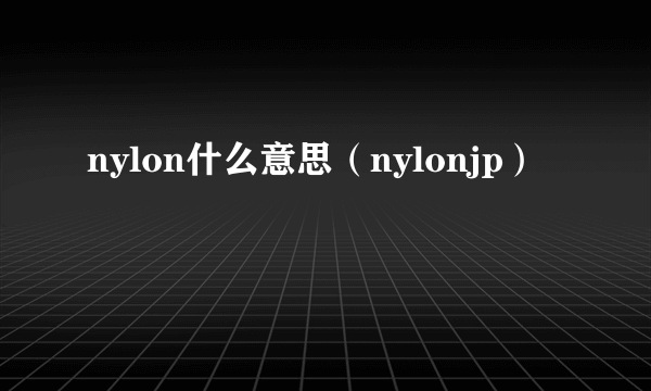 nylon什么意思（nylonjp）