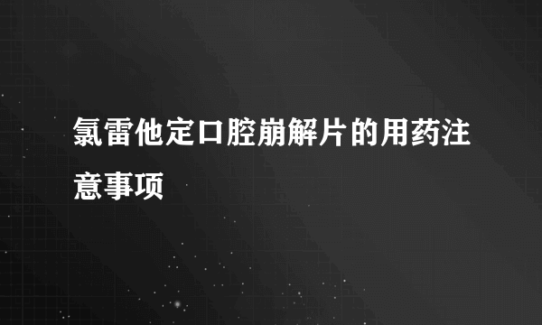 氯雷他定口腔崩解片的用药注意事项