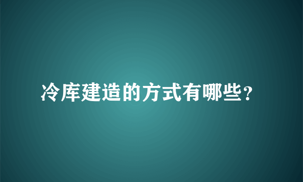 冷库建造的方式有哪些？