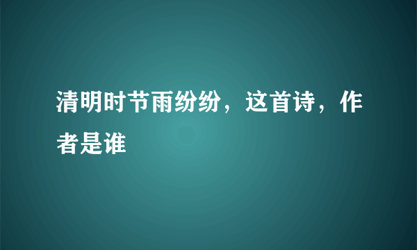 清明时节雨纷纷，这首诗，作者是谁