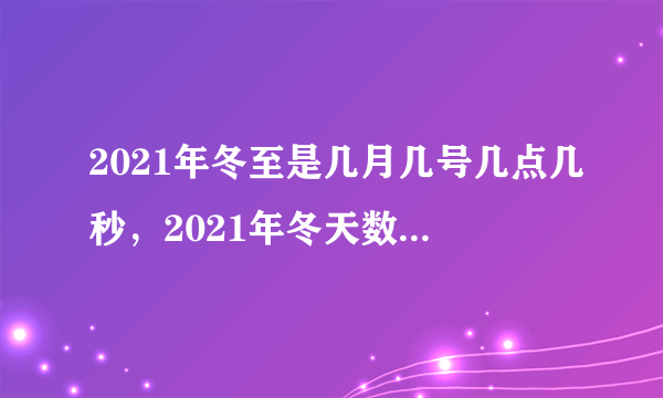 2021年冬至是几月几号几点几秒，2021年冬天数九天时间表