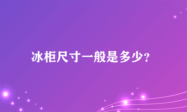 冰柜尺寸一般是多少？