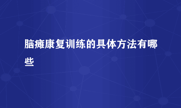 脑瘫康复训练的具体方法有哪些