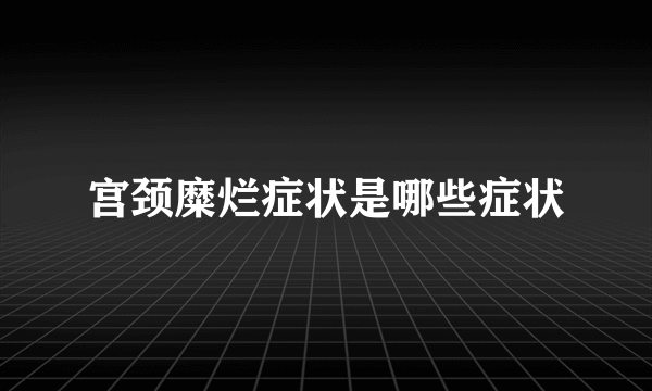 宫颈糜烂症状是哪些症状