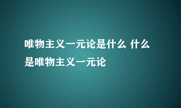 唯物主义一元论是什么 什么是唯物主义一元论