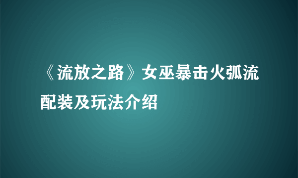 《流放之路》女巫暴击火弧流配装及玩法介绍