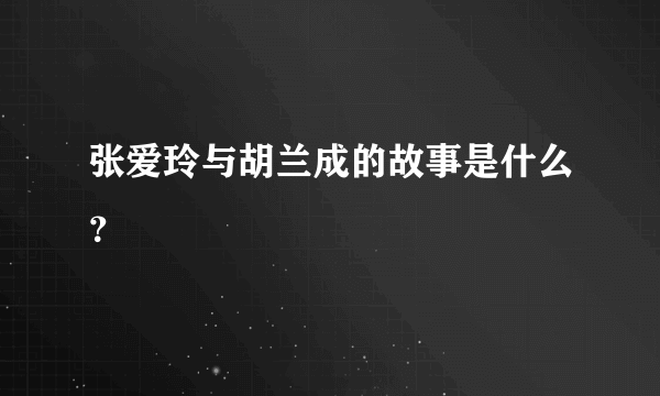 张爱玲与胡兰成的故事是什么？