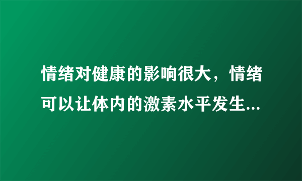 情绪对健康的影响很大，情绪可以让体内的激素水平发生变化你知道吗？