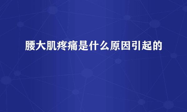 腰大肌疼痛是什么原因引起的