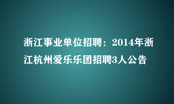 浙江事业单位招聘：2014年浙江杭州爱乐乐团招聘3人公告