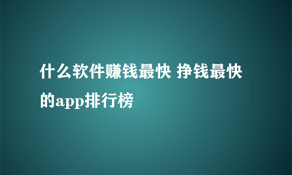 什么软件赚钱最快 挣钱最快的app排行榜