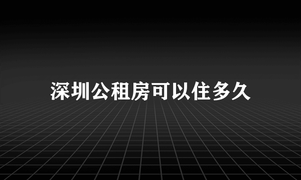 深圳公租房可以住多久