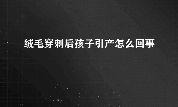 绒毛穿刺后孩子引产怎么回事