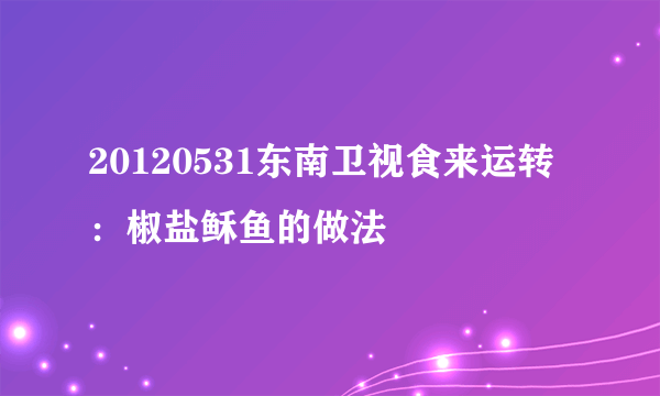 20120531东南卫视食来运转：椒盐稣鱼的做法