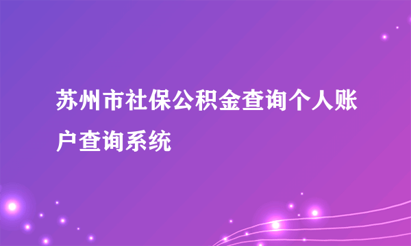 苏州市社保公积金查询个人账户查询系统