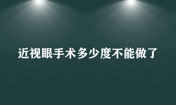 近视眼手术多少度不能做了