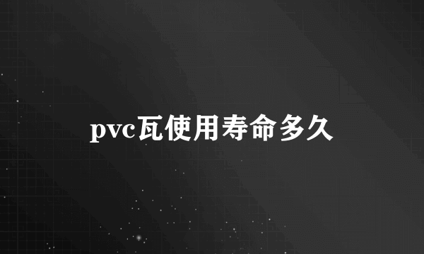 pvc瓦使用寿命多久