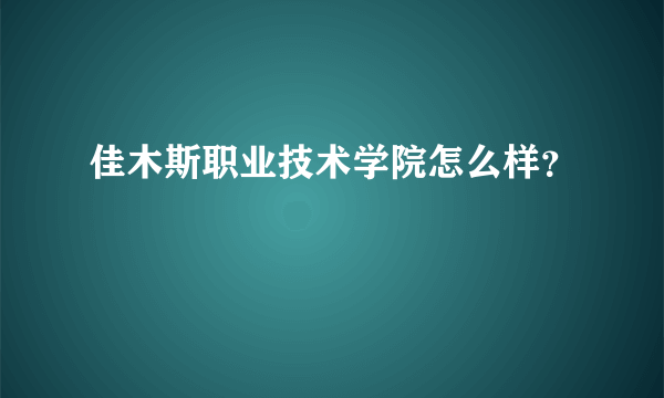 佳木斯职业技术学院怎么样？