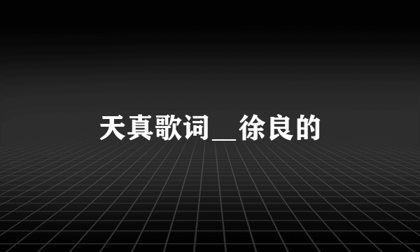 天真歌词＿徐良的