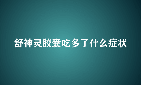 舒神灵胶囊吃多了什么症状