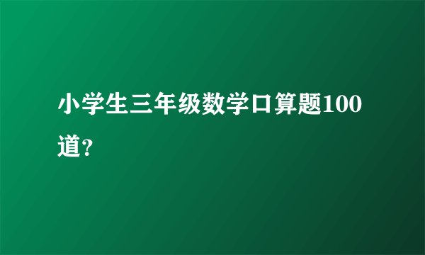 小学生三年级数学口算题100道？