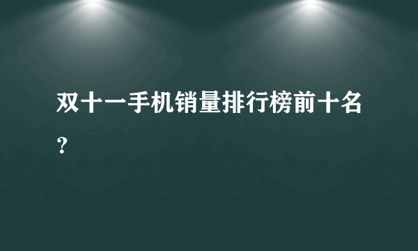 双十一手机销量排行榜前十名？