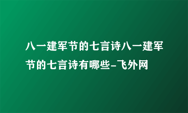 八一建军节的七言诗八一建军节的七言诗有哪些-飞外网