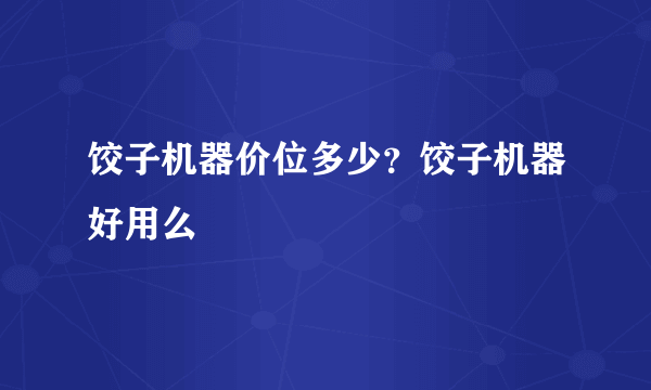 饺子机器价位多少？饺子机器好用么